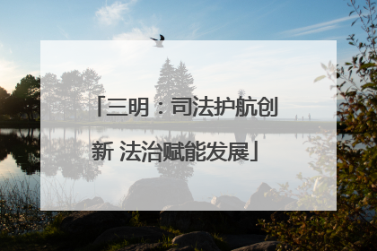 三明：司法护航创新 法治赋能发展