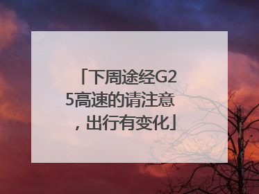 下周途经G25高速的请注意，出行有变化