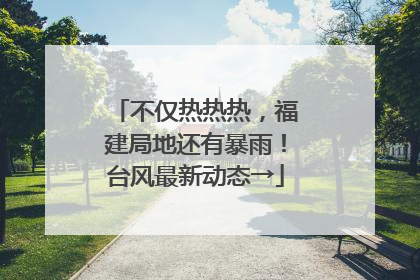 不仅热热热，福建局地还有暴雨！台风最新动态→
