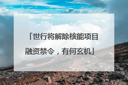 世行将解除核能项目融资禁令，有何玄机
