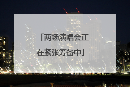 两场演唱会正在紧张筹备中