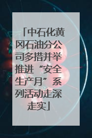 中石化黄冈石油分公司多措并举推进“安全生产月”系列活动走深走实