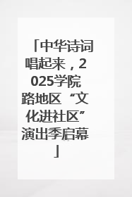 中华诗词唱起来，2025学院路地区“文化进社区”演出季启幕