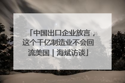 中国出口企业放言，这个千亿制造业不会回流美国｜海斌访谈