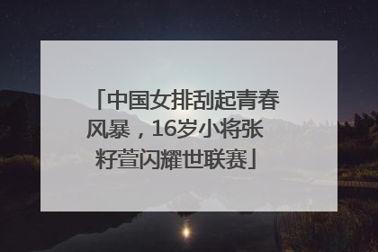 中国女排刮起青春风暴，16岁小将张籽萱闪耀世联赛