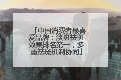 中国消费者最喜爱品牌：淡斑祛斑效果排名第一，多重祛斑机制协同