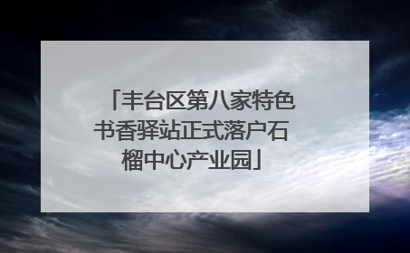 丰台区第八家特色书香驿站正式落户石榴中心产业园