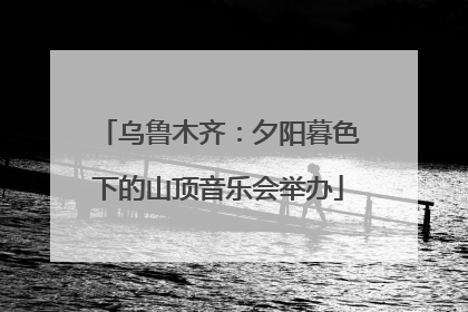 乌鲁木齐：夕阳暮色下的山顶音乐会举办