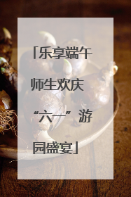 乐享端午 师生欢庆“六一”游园盛宴