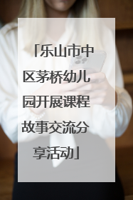 乐山市中区茅桥幼儿园开展课程故事交流分享活动