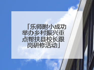 乐师附小成功举办乡村振兴重点帮扶县校长跟岗研修活动