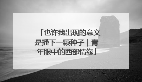也许我出现的意义是播下一颗种子｜青年眼中的西部情缘