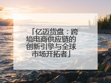 亿迈货盘：跨境电商供应链的创新引擎与全球市场开拓者
