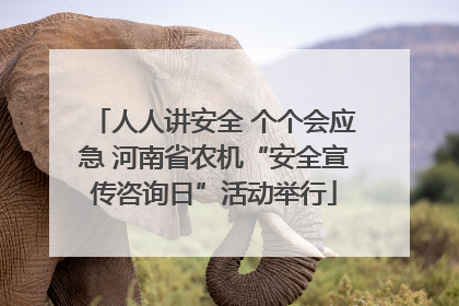 人人讲安全 个个会应急 河南省农机“安全宣传咨询日”活动举行