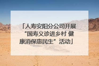人寿安阳分公司开展“国寿义诊进乡村 健康消保惠民生”活动