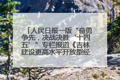 人民日报一版“奋勇争先，决战决胜‘十四五’”专栏报道《吉林建设更高水平开放型经济新体制》