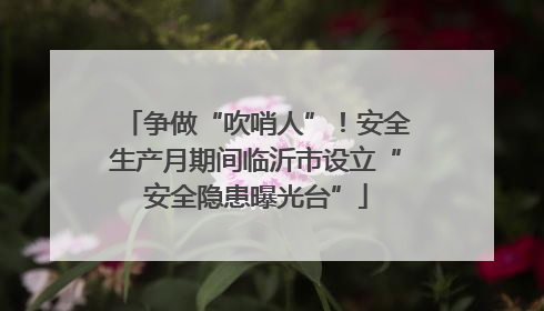 争做“吹哨人”！安全生产月期间临沂市设立“安全隐患曝光台”