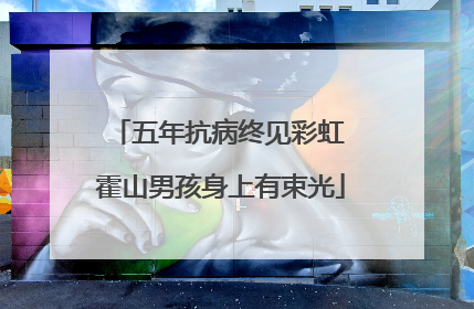 五年抗病终见彩虹 霍山男孩身上有束光