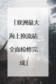 亚洲最大海上换流站全面检修完成