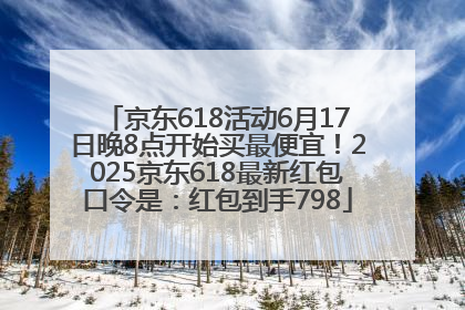 京东618活动6月17日晚8点开始买最便宜！2025京东618最新红包口令是：红包到手798