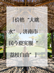 价格“大跳水”，济南市民今夏实现“荔枝自由”