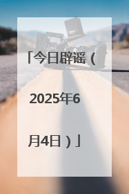 今日辟谣（2025年6月4日）