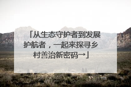 从生态守护者到发展护航者，一起来探寻乡村善治新密码→