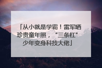 从小就是学霸！雷军晒珍贵童年照，“三条杠”少年变身科技大佬