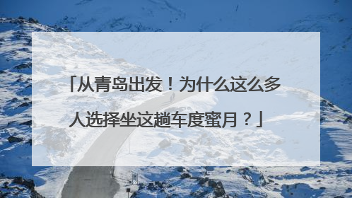 从青岛出发！为什么这么多人选择坐这趟车度蜜月？