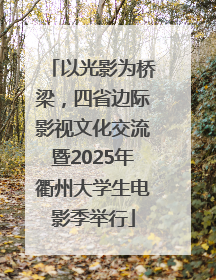 以光影为桥梁，四省边际影视文化交流暨2025年衢州大学生电影季举行