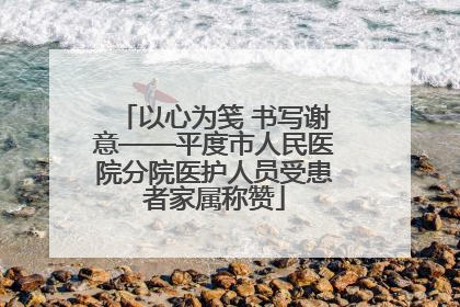 以心为笺 书写谢意——平度市人民医院分院医护人员受患者家属称赞