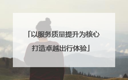 以服务质量提升为核心 打造卓越出行体验
