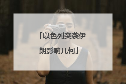 以色列突袭伊朗影响几何