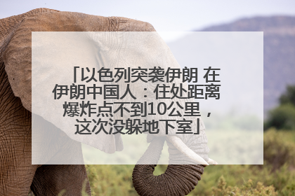 以色列突袭伊朗 在伊朗中国人：住处距离爆炸点不到10公里，这次没躲地下室