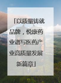 以质量铸就品牌，悦康药业谱写医药产业高质量发展新篇章