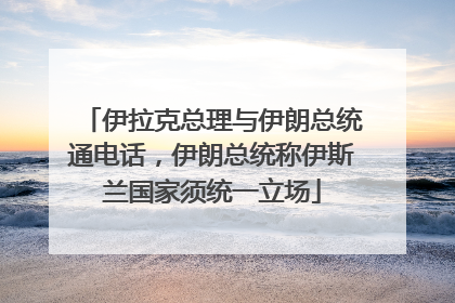 伊拉克总理与伊朗总统通电话，伊朗总统称伊斯兰国家须统一立场