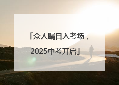 众人瞩目入考场，2025中考开启