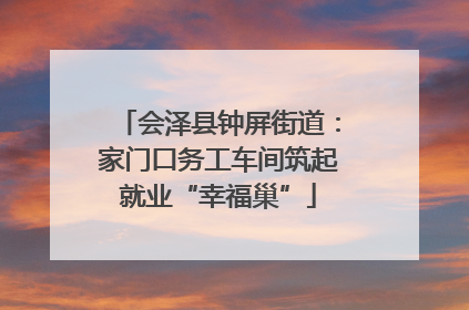 会泽县钟屏街道：家门口务工车间筑起就业“幸福巢”