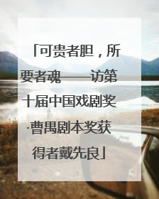 可贵者胆，所要者魂——访第十届中国戏剧奖·曹禺剧本奖获得者戴先良