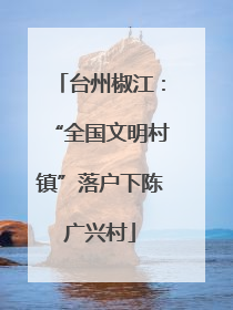 台州椒江:“全国文明村镇”落户下陈广兴村