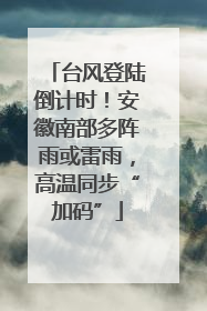 台风登陆倒计时！安徽南部多阵雨或雷雨，高温同步“加码”