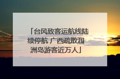 台风致客运航线陆续停航 广西疏散涠洲岛游客近万人