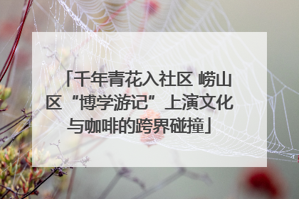 千年青花入社区 崂山区“博学游记”上演文化与咖啡的跨界碰撞