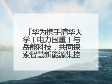 华为携手清华大学（电力国重）与岳能科技，共同探索智慧新能源集控新未来