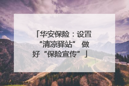 华安保险：设置“清凉驿站” 做好“保险宣传”