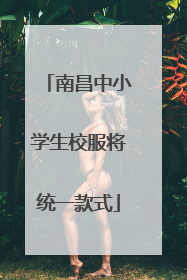 南昌中小学生校服将统一款式