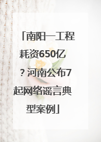 南阳一工程耗资650亿？河南公布7起网络谣言典型案例