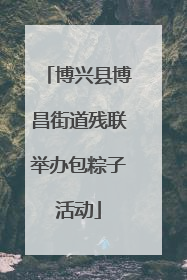 博兴县博昌街道残联举办包粽子活动