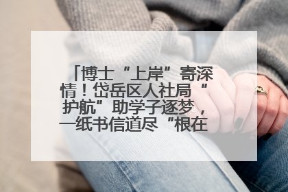 博士“上岸”寄深情！岱岳区人社局“护航”助学子逐梦，一纸书信道尽“根在岱岳”的眷恋