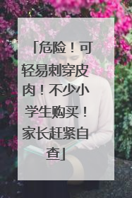 危险！可轻易刺穿皮肉！不少小学生购买！家长赶紧自查